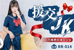 国产AV剧情-援交JK不情愿的援交少女RR014