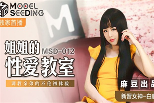 国产AV剧情-姐姐的性爱教室调教亲弟的不伦初体验MSD-012白鹿