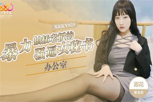 国产AV剧情-办公室暴力抽插老板的骚逼女秘书XKKY025霜花