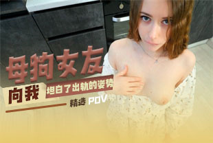 精选-第一视角-母狗女友向我坦白了出轨的姿势
