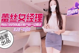 国产AV剧情-用自己的肉体满足客户的一切要求xjx300