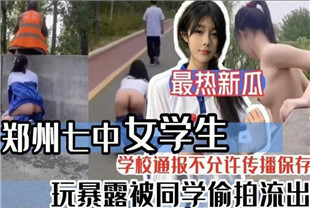 最新热瓜郑州七中女学生玩暴露被同学偷拍流出