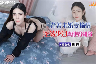 国产AV剧情-背着未婚妻偷情淫荡少妇XKVP042月牙海报剧照