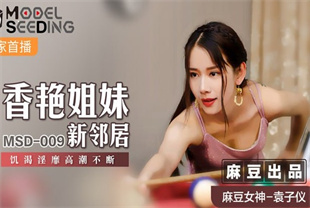 国产AV剧情-香艳姐妹新邻居饥渴淫糜高潮不断MSD-009袁子仪
