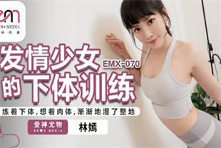 国产AV剧情-发情少女的下体训练EMX070林嫣海报剧照