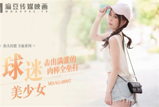 国产AV剧情-街头狩猎EP7球迷美少女击出满灌的肉棒全垒打MDAG0007
