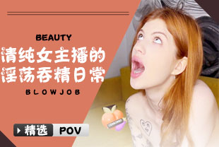 精选-第一视角-清纯女主播的淫荡吞精日常