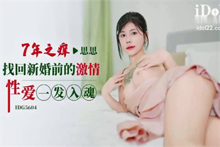 国产AV剧情-七年之痒找回新婚前的激情性爱一发入魂IDG5604思思