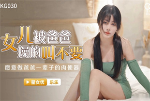 国产AV剧情-淫荡女儿用大奶子勾引亲爸XKVP088乐乐