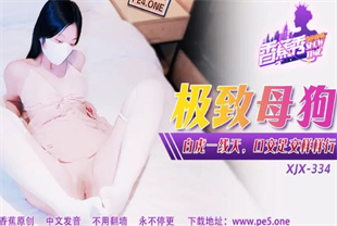 国产AV剧情-极致母狗白虎一线天口交足交样样行XJX-0334